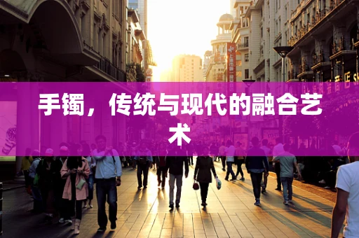 手镯，传统与现代的融合艺术