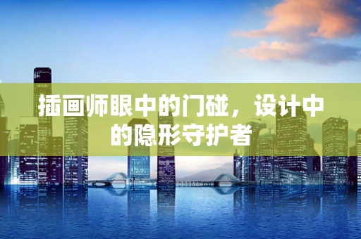 插画师眼中的门碰，设计中的隐形守护者