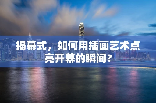 揭幕式，如何用插画艺术点亮开幕的瞬间？