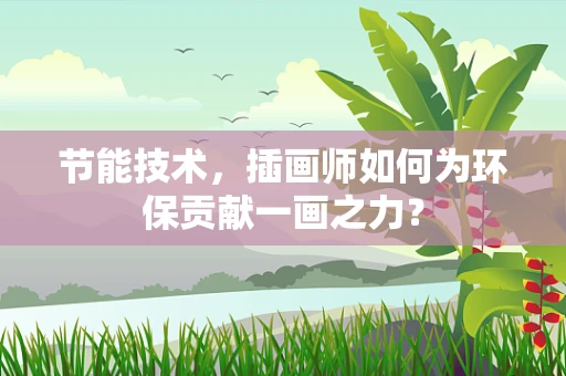 节能技术，插画师如何为环保贡献一画之力？
