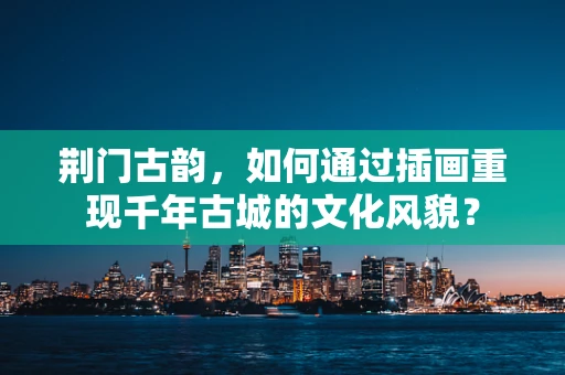 荆门古韵，如何通过插画重现千年古城的文化风貌？