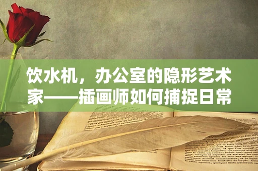 饮水机，办公室的隐形艺术家——插画师如何捕捉日常细节的魅力？