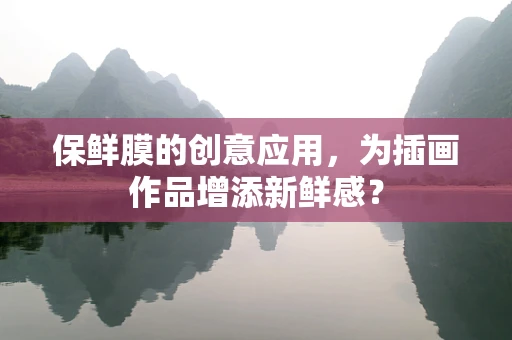 保鲜膜的创意应用，为插画作品增添新鲜感？