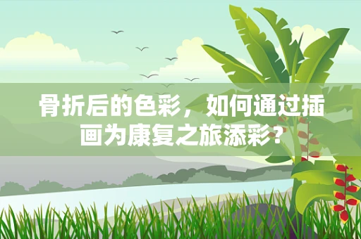 骨折后的色彩，如何通过插画为康复之旅添彩？