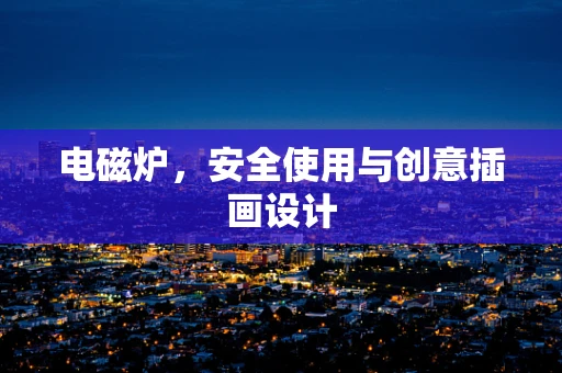电磁炉，安全使用与创意插画设计