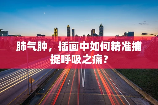 肺气肿，插画中如何精准捕捉呼吸之痛？