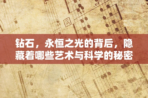钻石，永恒之光的背后，隐藏着哪些艺术与科学的秘密？
