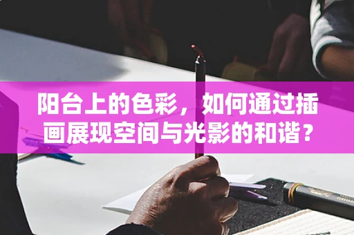 阳台上的色彩，如何通过插画展现空间与光影的和谐？