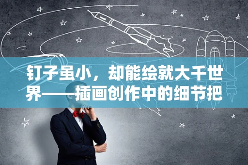钉子虽小，却能绘就大千世界——插画创作中的细节把控