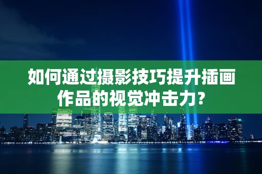 如何通过摄影技巧提升插画作品的视觉冲击力？
