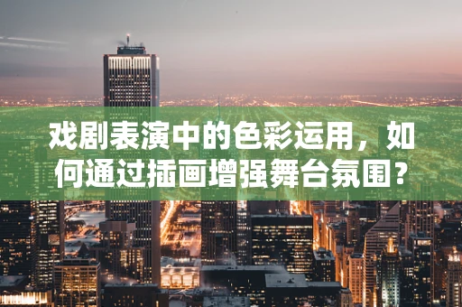 戏剧表演中的色彩运用，如何通过插画增强舞台氛围？