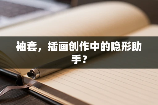 袖套，插画创作中的隐形助手？