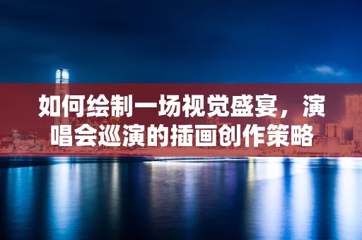 如何绘制一场视觉盛宴，演唱会巡演的插画创作策略