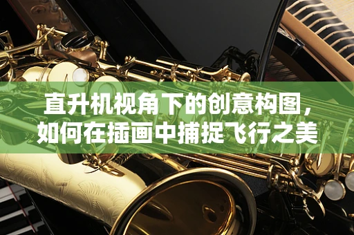 直升机视角下的创意构图，如何在插画中捕捉飞行之美？