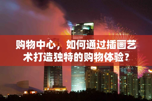 购物中心，如何通过插画艺术打造独特的购物体验？
