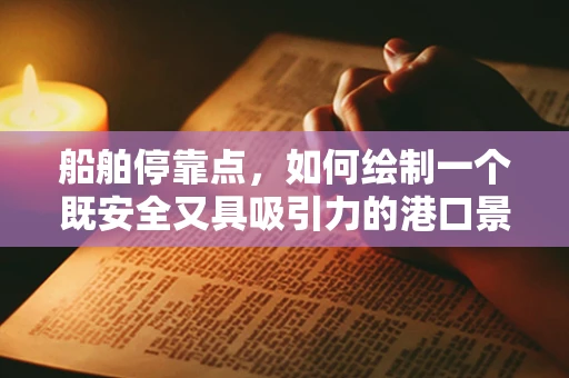 船舶停靠点，如何绘制一个既安全又具吸引力的港口景象？