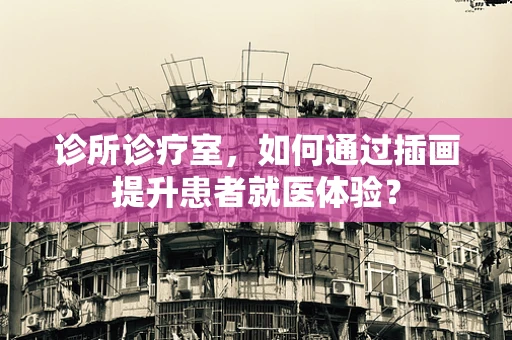 诊所诊疗室，如何通过插画提升患者就医体验？