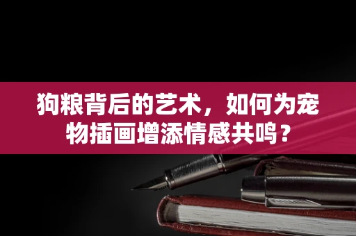 狗粮背后的艺术，如何为宠物插画增添情感共鸣？