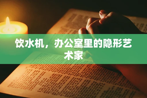 饮水机，办公室里的隐形艺术家