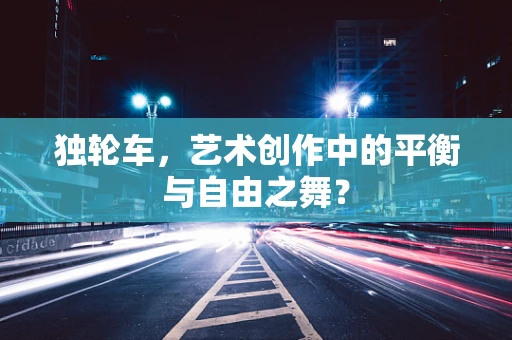 独轮车，艺术创作中的平衡与自由之舞？