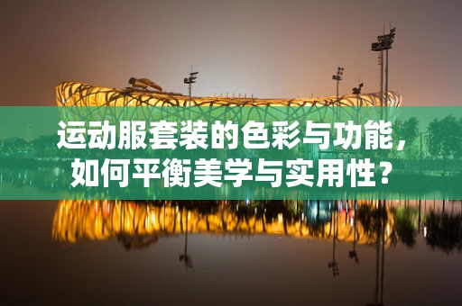 运动服套装的色彩与功能，如何平衡美学与实用性？