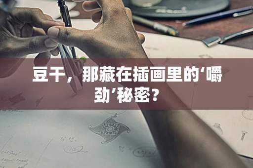 豆干，那藏在插画里的‘嚼劲’秘密？