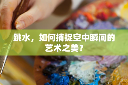 跳水，如何捕捉空中瞬间的艺术之美？