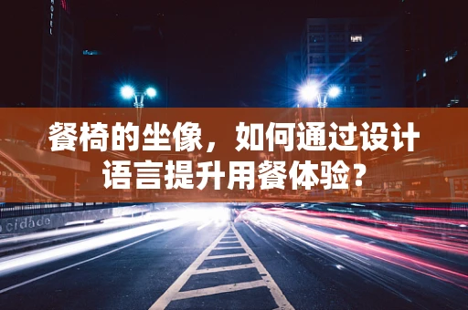 餐椅的坐像，如何通过设计语言提升用餐体验？