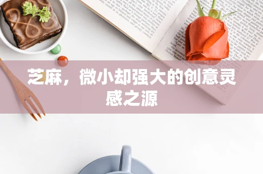 芝麻，微小却强大的创意灵感之源