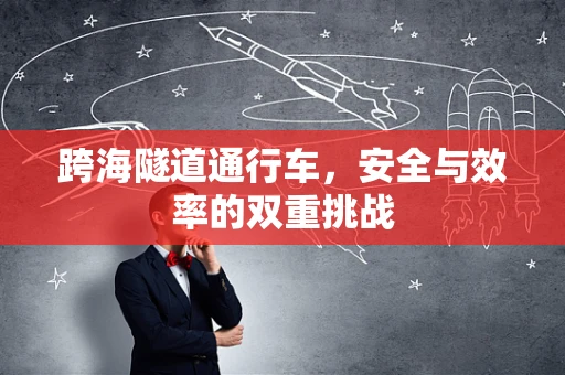 跨海隧道通行车，安全与效率的双重挑战