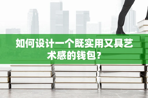 如何设计一个既实用又具艺术感的钱包？