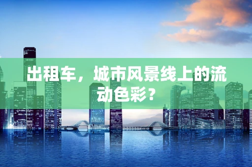出租车，城市风景线上的流动色彩？