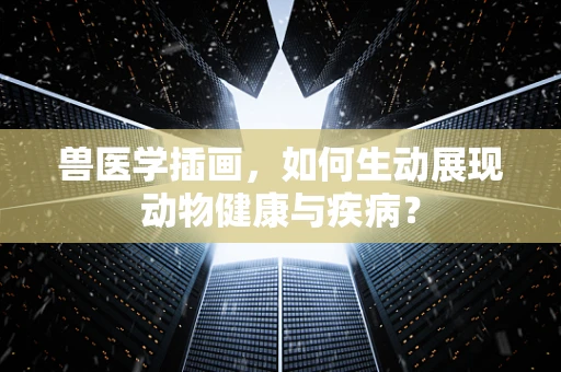 兽医学插画，如何生动展现动物健康与疾病？