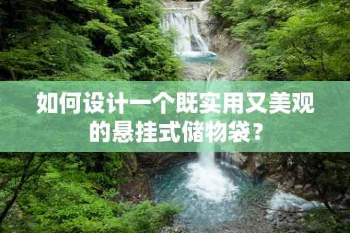 如何设计一个既实用又美观的悬挂式储物袋？