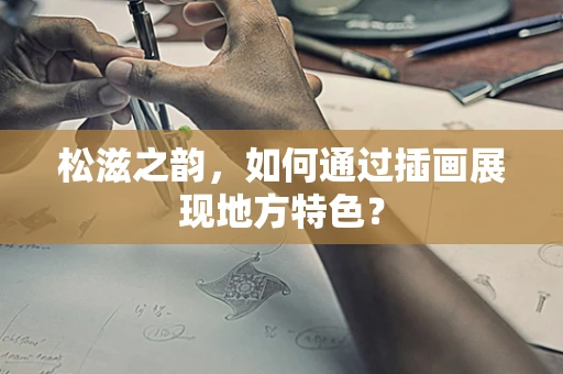 松滋之韵，如何通过插画展现地方特色？