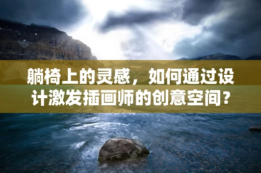 躺椅上的灵感，如何通过设计激发插画师的创意空间？