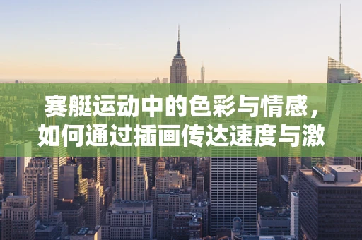 赛艇运动中的色彩与情感，如何通过插画传达速度与激情？