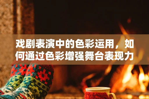 戏剧表演中的色彩运用，如何通过色彩增强舞台表现力？
