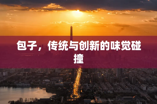 包子，传统与创新的味觉碰撞