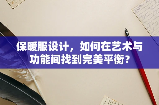 保暖服设计，如何在艺术与功能间找到完美平衡？
