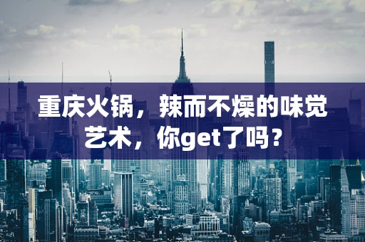 重庆火锅，辣而不燥的味觉艺术，你get了吗？