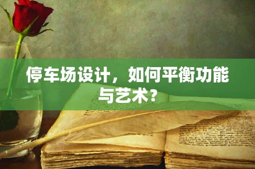 停车场设计，如何平衡功能与艺术？