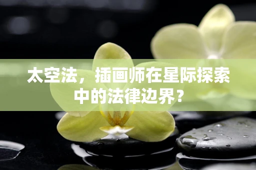太空法，插画师在星际探索中的法律边界？