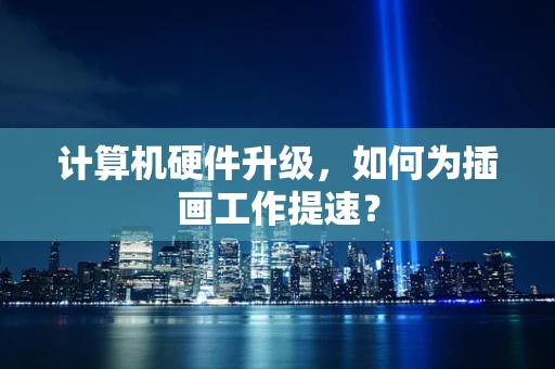计算机硬件升级，如何为插画工作提速？