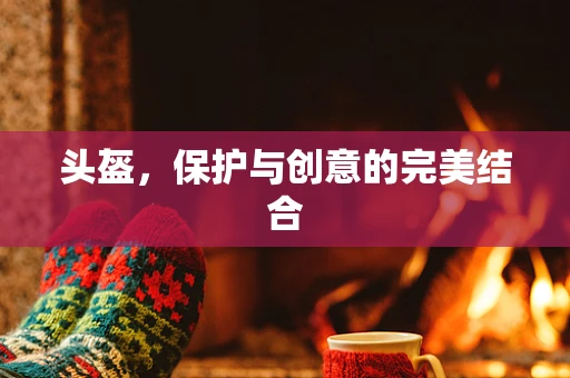 头盔，保护与创意的完美结合