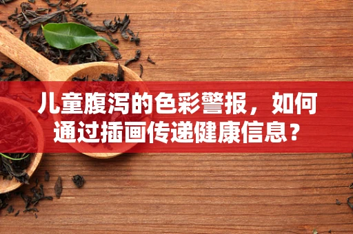 儿童腹泻的色彩警报，如何通过插画传递健康信息？