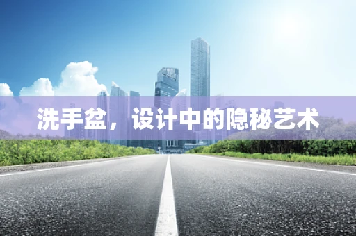 洗手盆，设计中的隐秘艺术