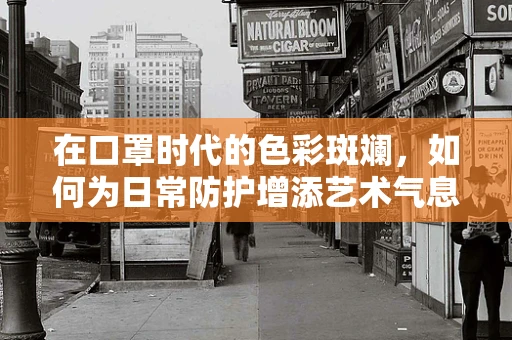 在口罩时代的色彩斑斓，如何为日常防护增添艺术气息？