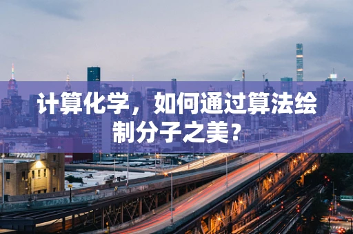 计算化学，如何通过算法绘制分子之美？