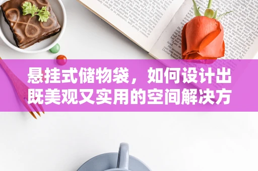 悬挂式储物袋，如何设计出既美观又实用的空间解决方案？